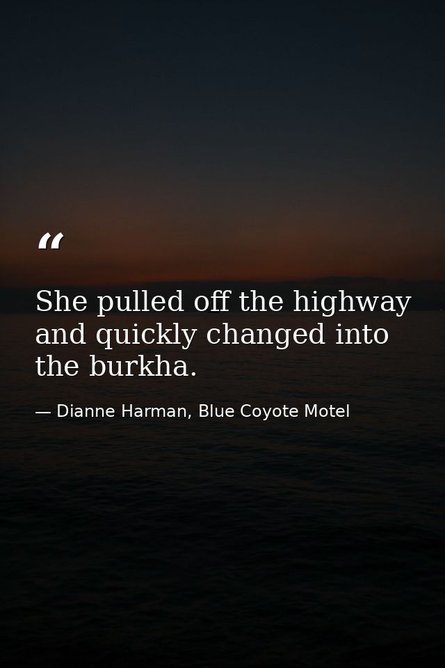 She pulled off the highway and quickly changed into the burkha. — Dianne Harman, Blue Coyote Motel