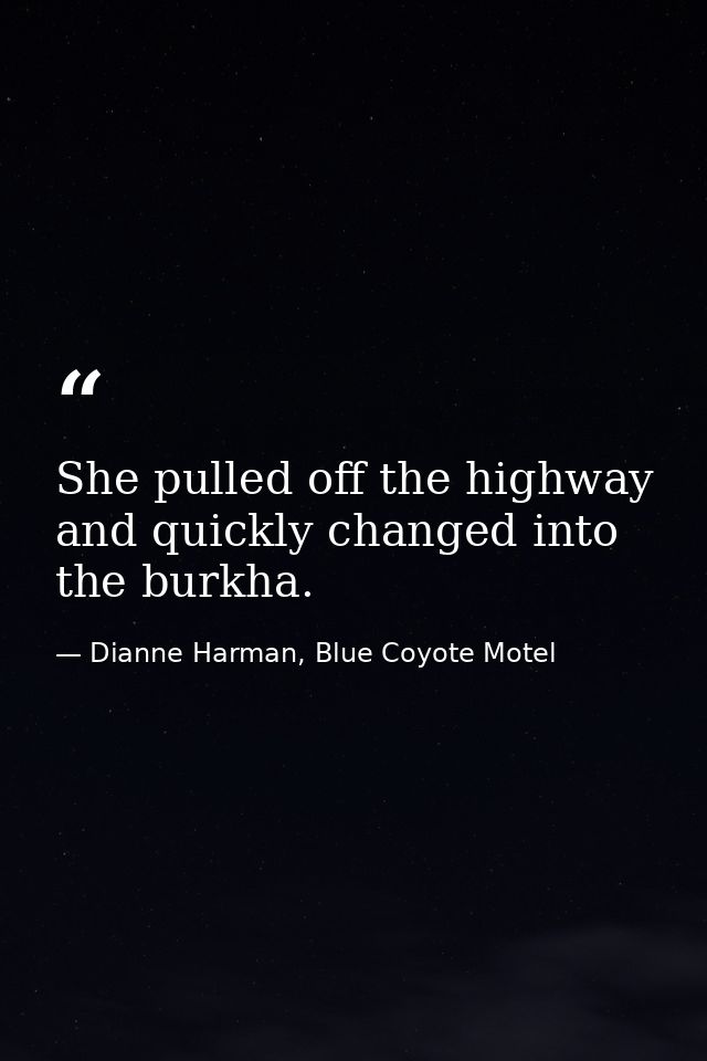 She pulled off the highway and quickly changed into the burkha. — Dianne Harman, Blue Coyote Motel