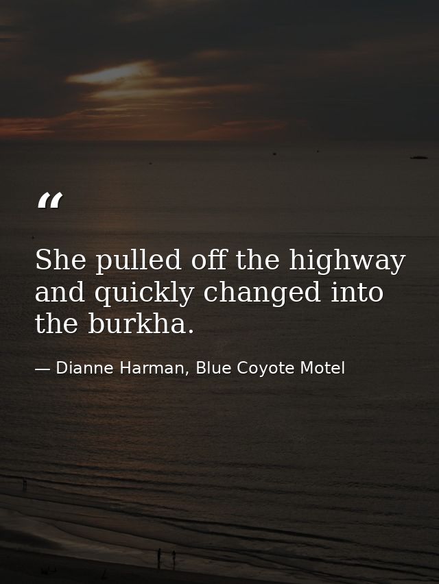 She pulled off the highway and quickly changed into the burkha. — Dianne Harman, Blue Coyote Motel