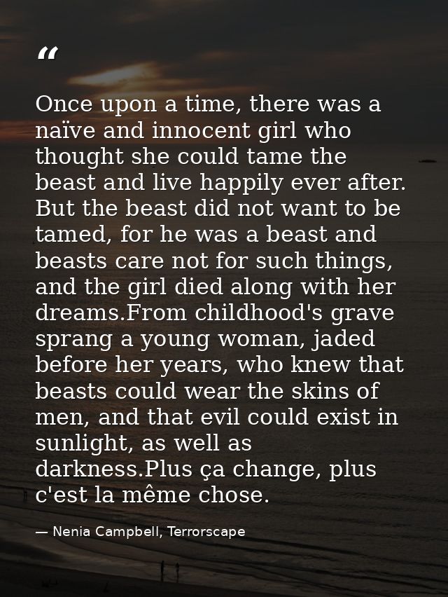 Once upon a time, there was a naïve and innocent girl who thought she could tame the beast and live happily ever after.  — Nenia Campbell, Terrorscape