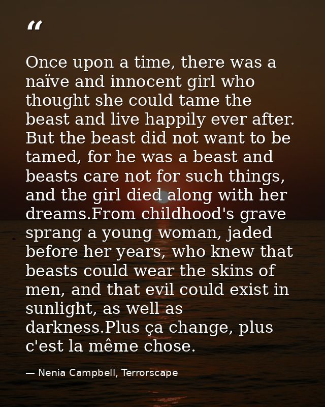 Once upon a time, there was a naïve and innocent girl who thought she could tame the beast and live happily ever after.  — Nenia Campbell, Terrorscape