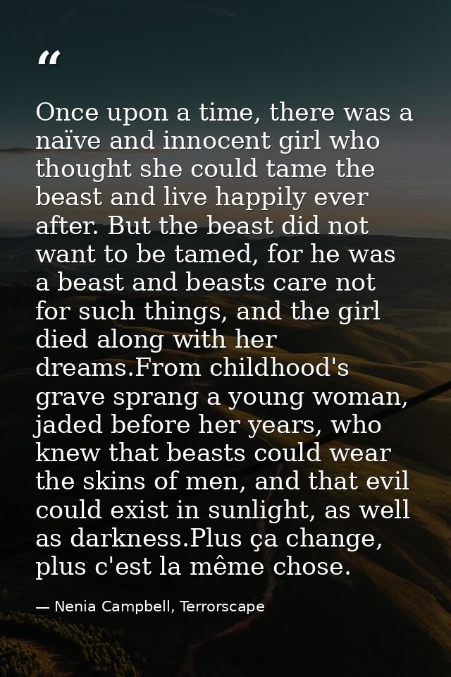 Once upon a time, there was a naïve and innocent girl who thought she could tame the beast and live happily ever after.  — Nenia Campbell, Terrorscape