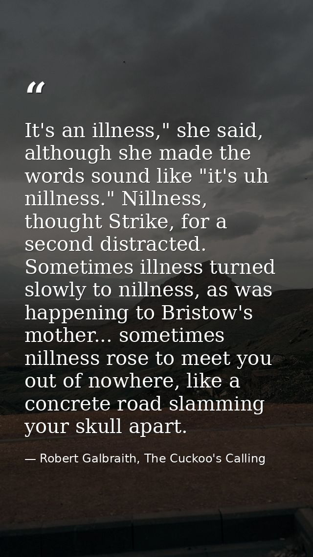 It's an illness," she said, although she made the words sound like "it's uh nillness." Nillness, thought Strike, for a s — Robert Galbraith, The Cuckoo's Calling