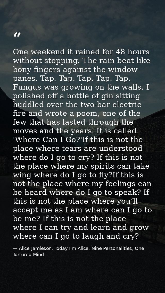 One weekend it rained for 48 hours without stopping. The rain beat like bony fingers against the window panes. Tap. Tap. — Alice Jamieson, Today I'm Alice: Nine Personalities, One Tortured Mind