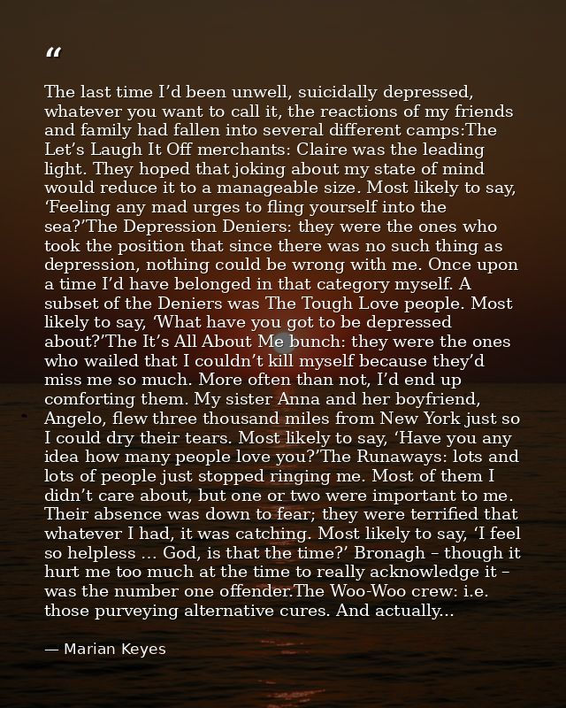 The last time I’d been unwell, suicidally depressed, whatever you want to call it, the reactions of my friends and famil — Marian Keyes