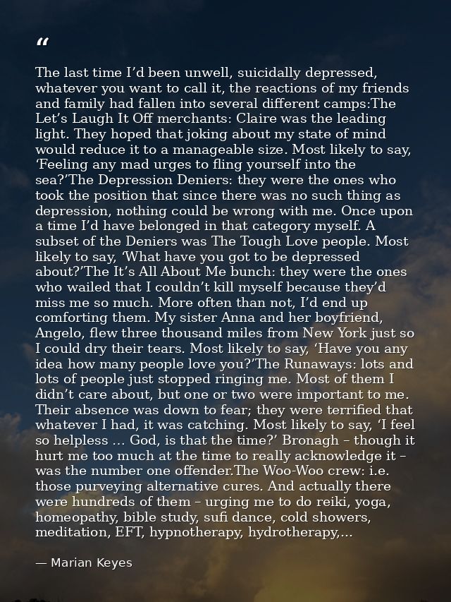 The last time I’d been unwell, suicidally depressed, whatever you want to call it, the reactions of my friends and famil — Marian Keyes