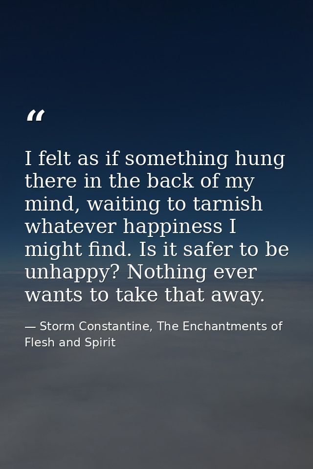 I felt as if something hung there in the back of my mind, waiting to tarnish whatever happiness I might find. Is it safe — Storm Constantine, The Enchantments of Flesh and Spirit