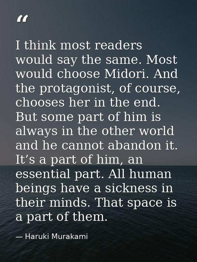 I think most readers would say the same. Most would choose Midori. And the protagonist, of course, chooses her in the en — Haruki Murakami