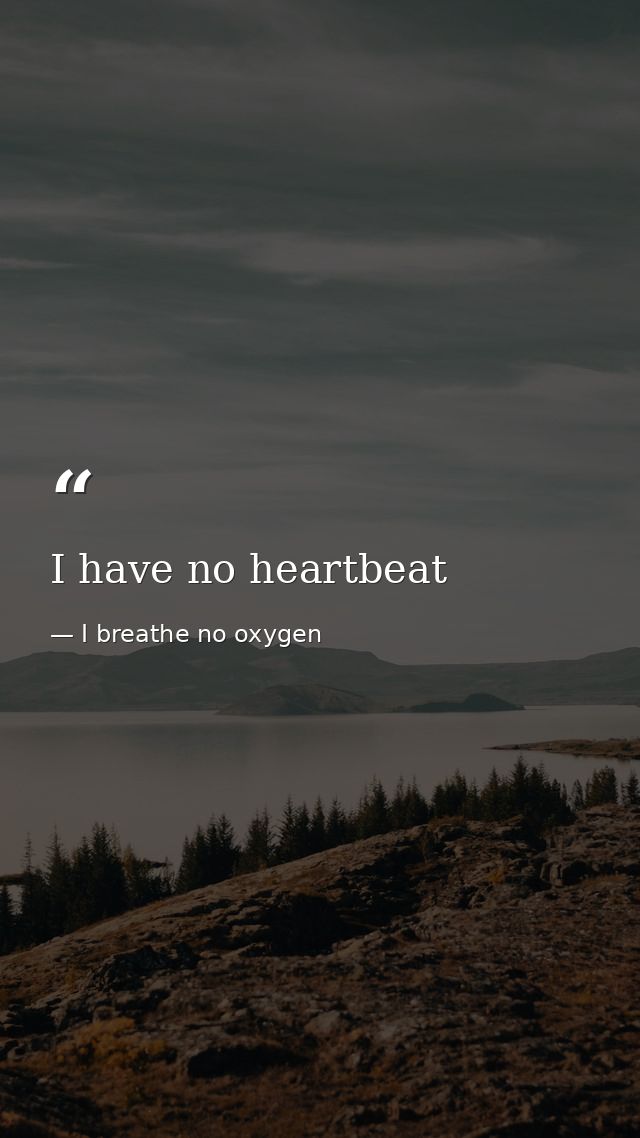 I have no heartbeat — I breathe no oxygen