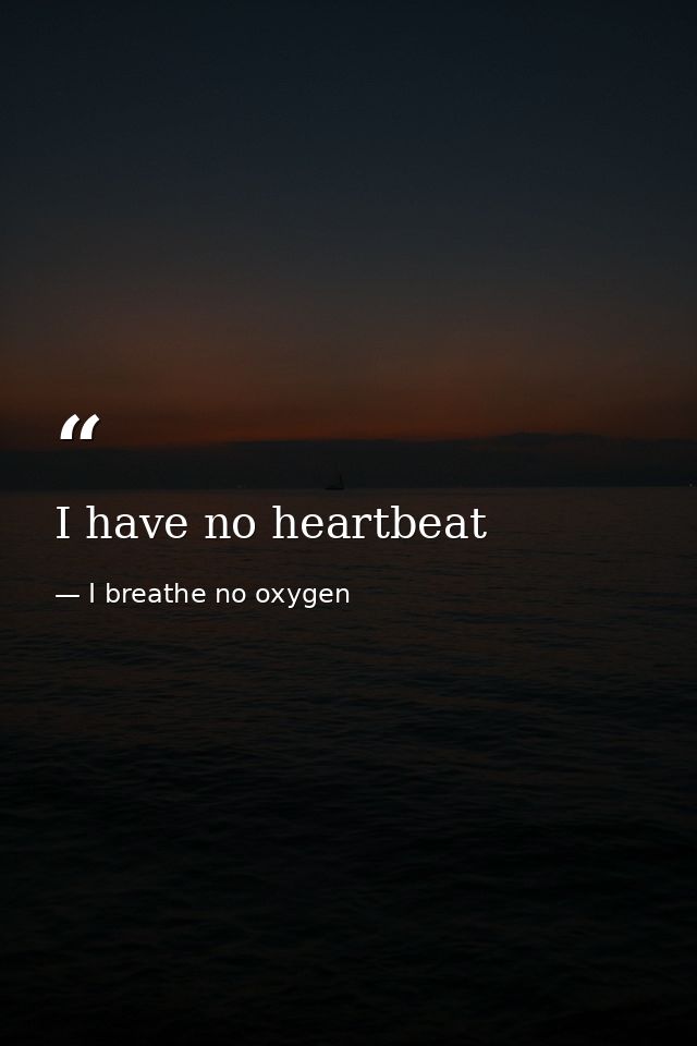 I have no heartbeat — I breathe no oxygen
