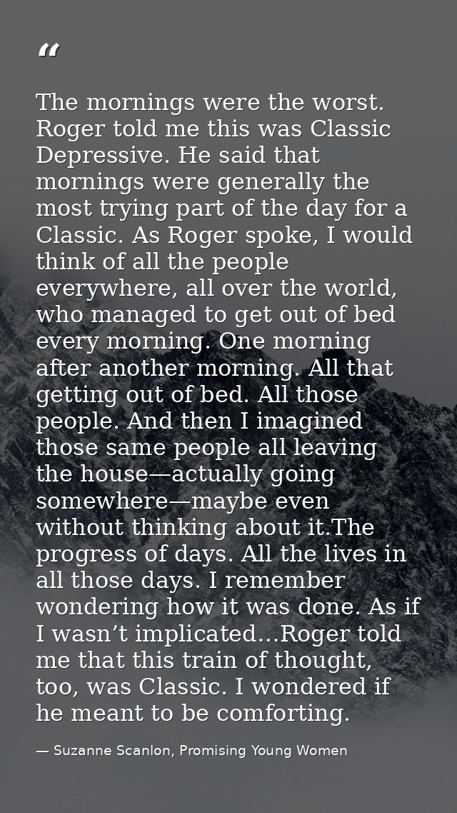 The mornings were the worst. Roger told me this was Classic Depressive. He said that mornings were generally the most tr — Suzanne Scanlon, Promising Young Women