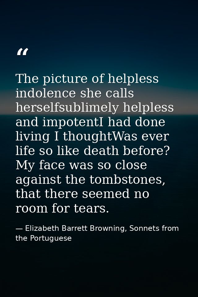 The picture of helpless indolence she calls herselfsublimely helpless and impotentI had done living I thoughtWas ever li — Elizabeth Barrett Browning, Sonnets from the Portuguese