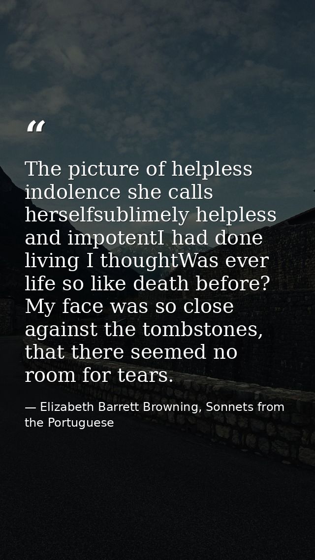 The picture of helpless indolence she calls herselfsublimely helpless and impotentI had done living I thoughtWas ever li — Elizabeth Barrett Browning, Sonnets from the Portuguese