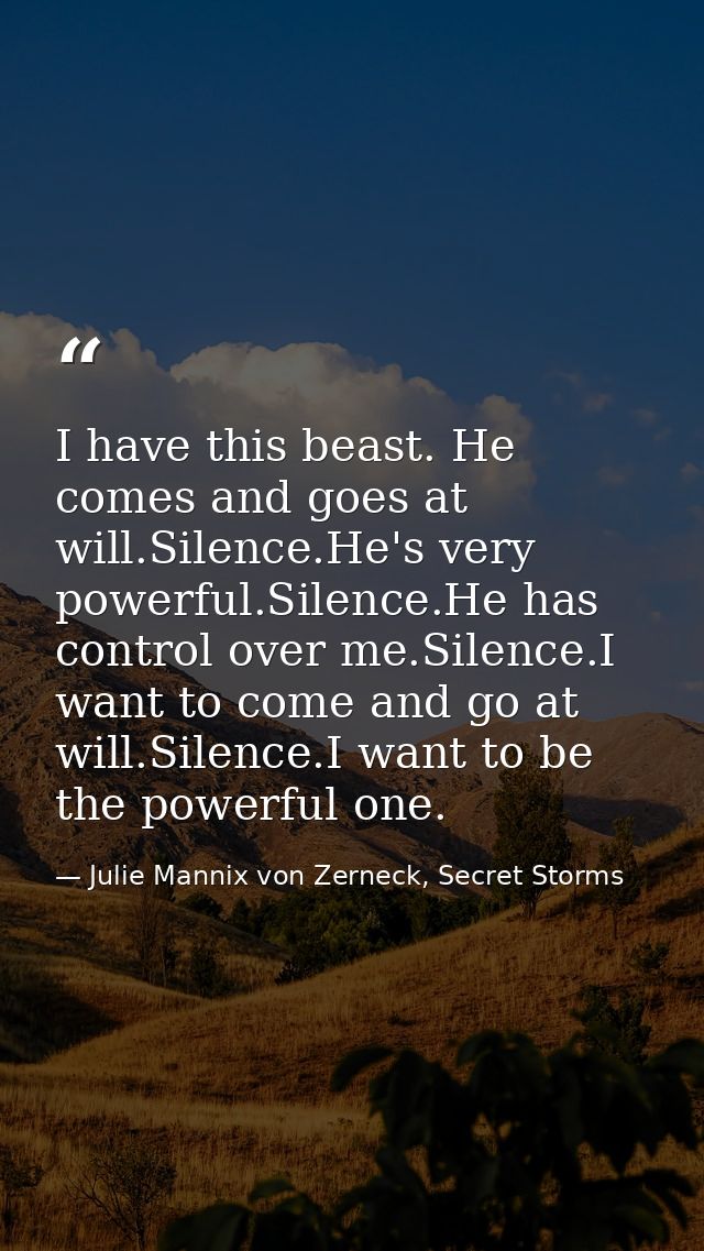 I have this beast. He comes and goes at will.Silence.He's very powerful.Silence.He has control over me.Silence.I want to — Julie Mannix von Zerneck, Secret Storms