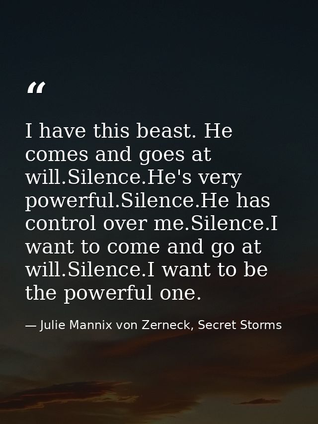 I have this beast. He comes and goes at will.Silence.He's very powerful.Silence.He has control over me.Silence.I want to — Julie Mannix von Zerneck, Secret Storms