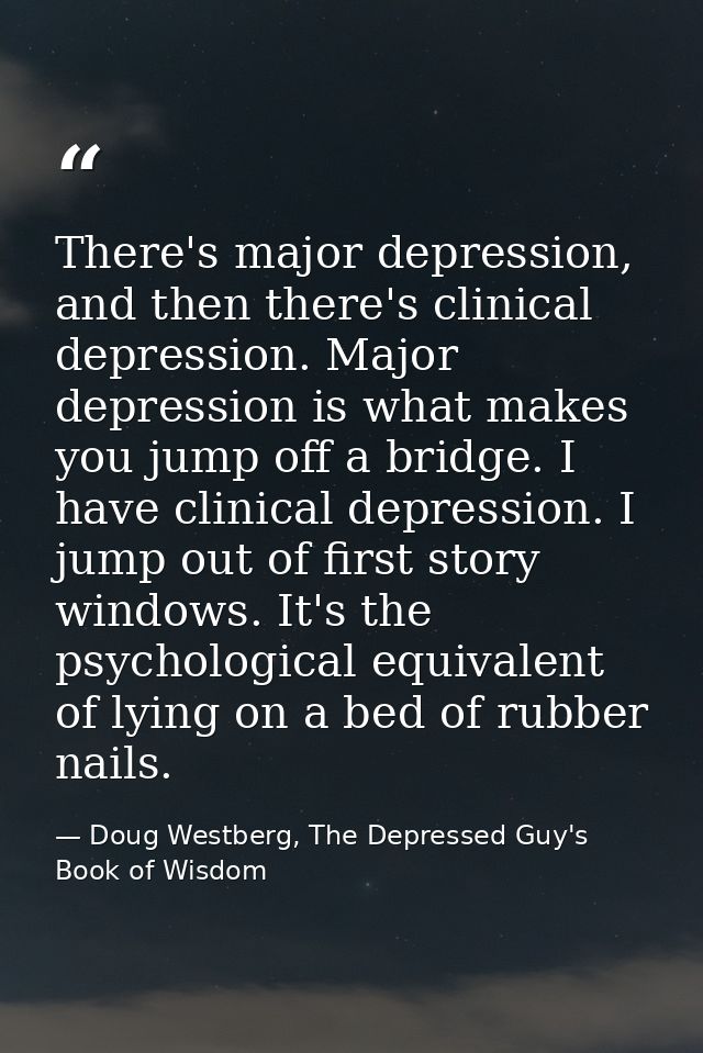 There's major depression, and then there's clinical depression. Major depression is what makes you jump off a bridge. I  — Doug Westberg, The Depressed Guy's Book of Wisdom