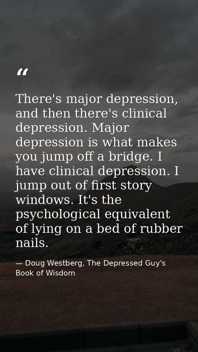 There's major depression, and then there's clinical depression. Major depression is what makes you jump off a bridge. I  — Doug Westberg, The Depressed Guy's Book of Wisdom