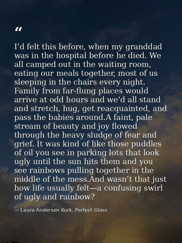 I’d felt this before, when my granddad was in the hospital before he died. We all camped out in the waiting room, eating — Laura Anderson Kurk, Perfect Glass