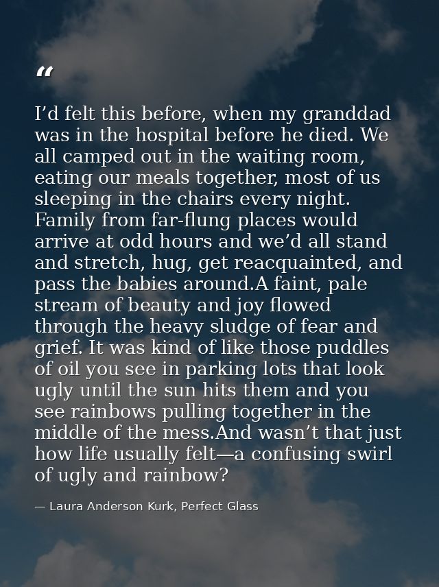 I’d felt this before, when my granddad was in the hospital before he died. We all camped out in the waiting room, eating — Laura Anderson Kurk, Perfect Glass