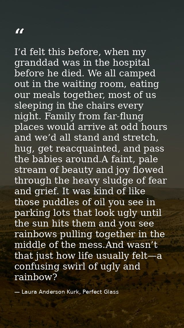 I’d felt this before, when my granddad was in the hospital before he died. We all camped out in the waiting room, eating — Laura Anderson Kurk, Perfect Glass