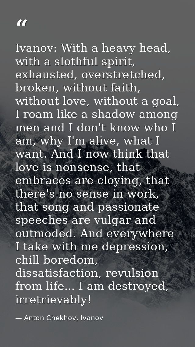 Ivanov: With a heavy head, with a slothful spirit, exhausted, overstretched, broken, without faith, without love, withou — Anton Chekhov, Ivanov