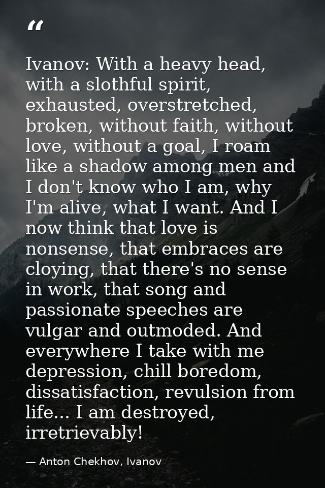 Ivanov: With a heavy head, with a slothful spirit, exhausted, overstretched, broken, without faith, without love, withou — Anton Chekhov, Ivanov