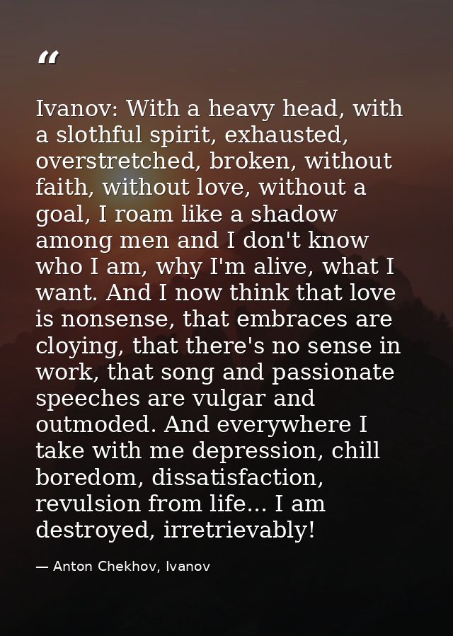 Ivanov: With a heavy head, with a slothful spirit, exhausted, overstretched, broken, without faith, without love, withou — Anton Chekhov, Ivanov