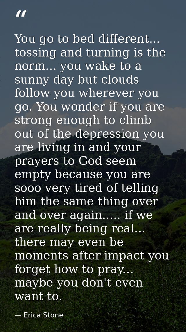 You go to bed different... tossing and turning is the norm... you wake to a sunny day but clouds follow you wherever you — Erica Stone