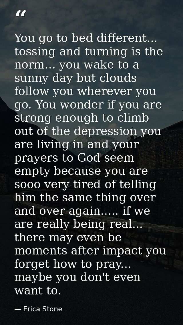 You go to bed different... tossing and turning is the norm... you wake to a sunny day but clouds follow you wherever you — Erica Stone