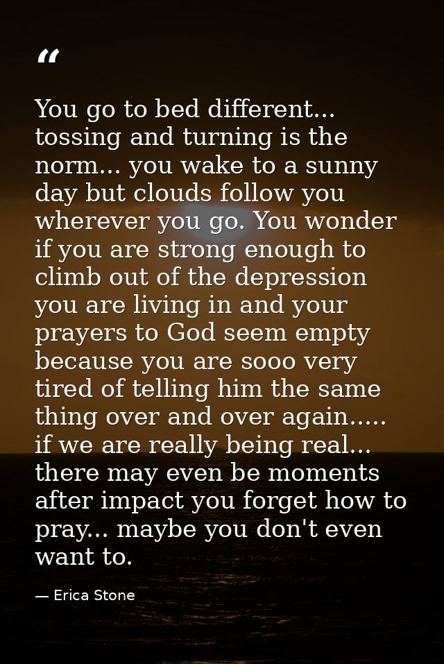 You go to bed different... tossing and turning is the norm... you wake to a sunny day but clouds follow you wherever you — Erica Stone