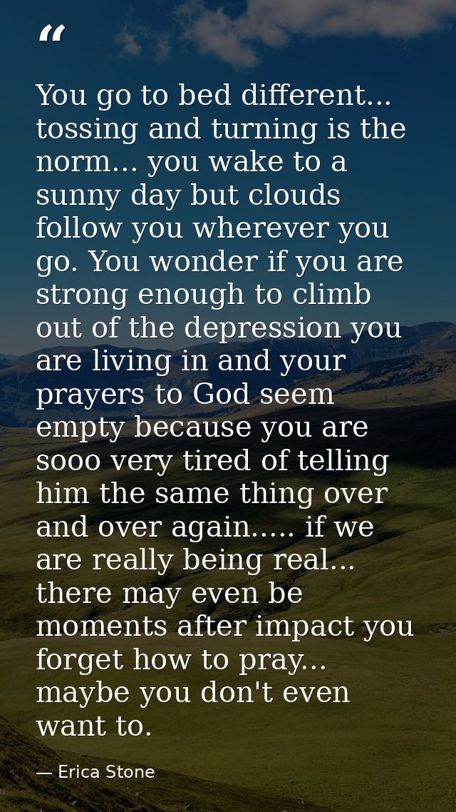 You go to bed different... tossing and turning is the norm... you wake to a sunny day but clouds follow you wherever you — Erica Stone