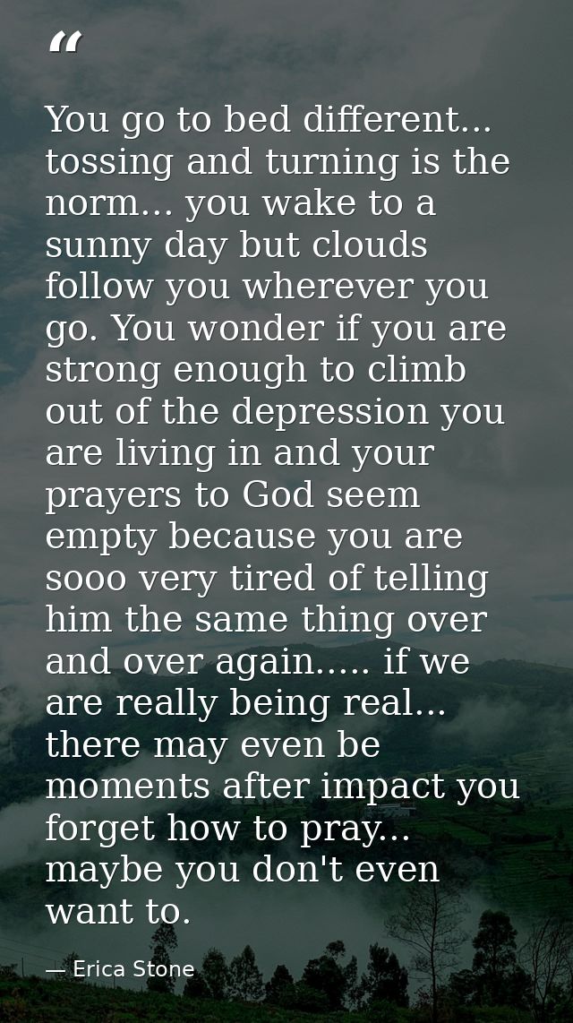 You go to bed different... tossing and turning is the norm... you wake to a sunny day but clouds follow you wherever you — Erica Stone