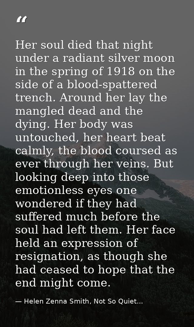 Her soul died that night under a radiant silver moon in the spring of 1918 on the side of a blood-spattered trench. Arou — Helen Zenna Smith, Not So Quiet...