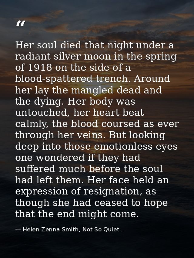 Her soul died that night under a radiant silver moon in the spring of 1918 on the side of a blood-spattered trench. Arou — Helen Zenna Smith, Not So Quiet...