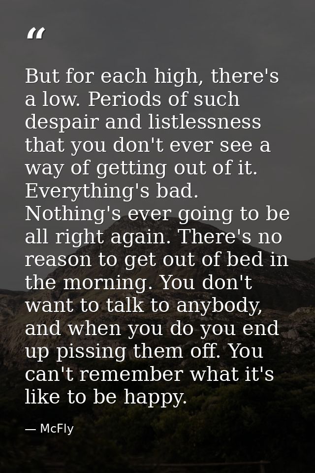 But for each high, there's a low. Periods of such despair and listlessness that you don't ever see a way of getting out  — McFly