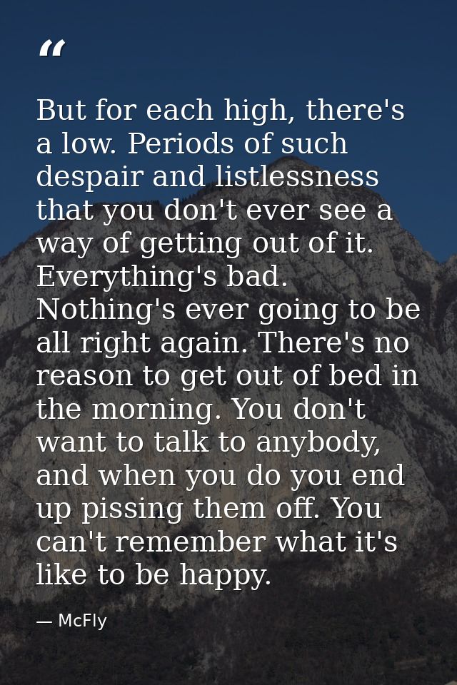 But for each high, there's a low. Periods of such despair and listlessness that you don't ever see a way of getting out  — McFly