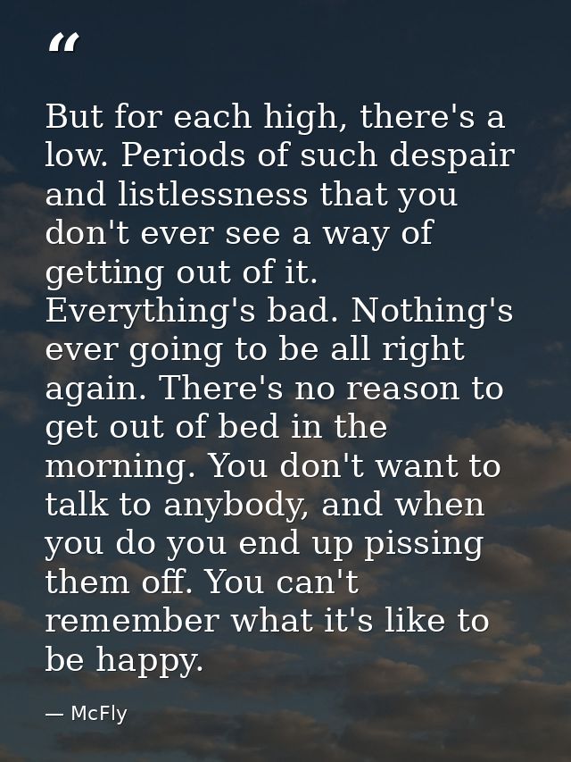 But for each high, there's a low. Periods of such despair and listlessness that you don't ever see a way of getting out  — McFly