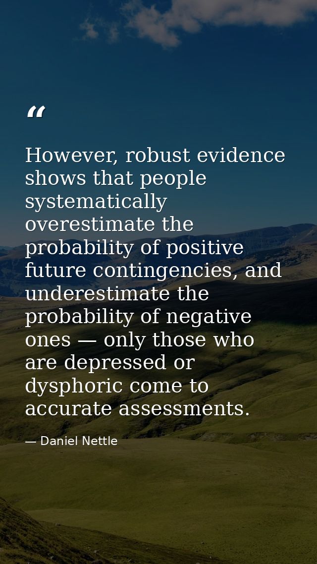 However, robust evidence shows that people systematically overestimate the probability of positive future contingencies, — Daniel Nettle