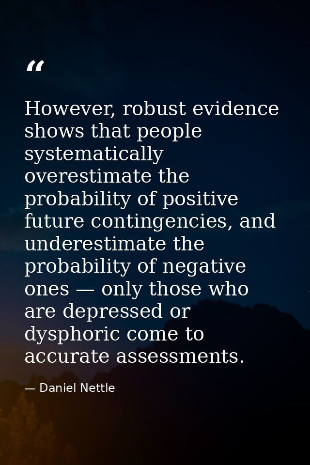However, robust evidence shows that people systematically overestimate the probability of positive future contingencies, — Daniel Nettle