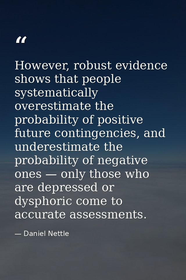 However, robust evidence shows that people systematically overestimate the probability of positive future contingencies, — Daniel Nettle
