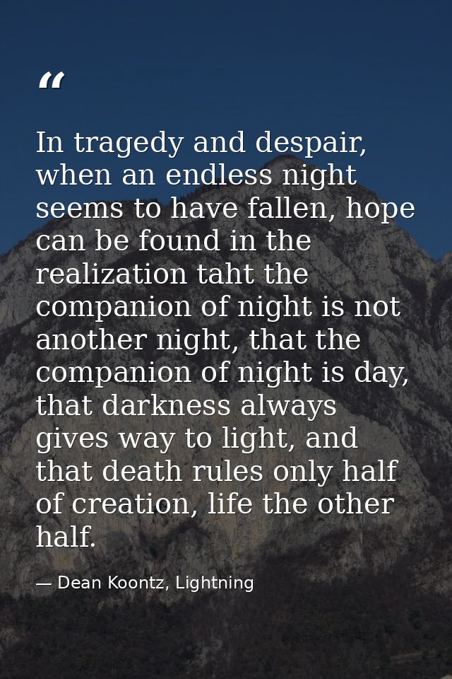 In tragedy and despair, when an endless night seems to have fallen, hope can be found in the realization taht the compan — Dean Koontz, Lightning