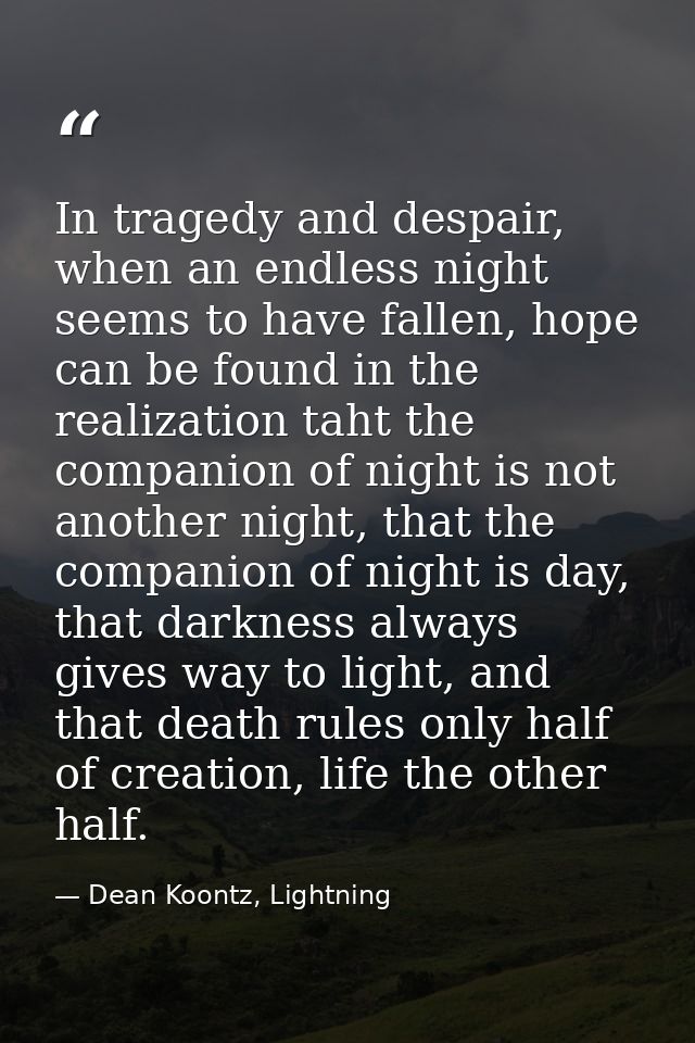 In tragedy and despair, when an endless night seems to have fallen, hope can be found in the realization taht the compan — Dean Koontz, Lightning