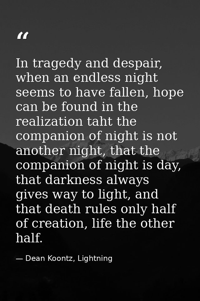 In tragedy and despair, when an endless night seems to have fallen, hope can be found in the realization taht the compan — Dean Koontz, Lightning