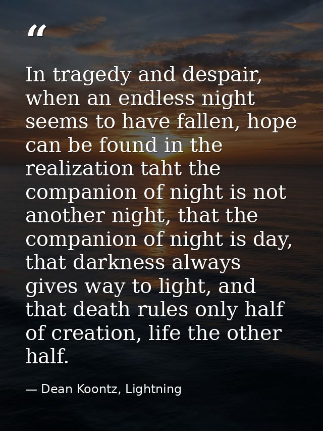 In tragedy and despair, when an endless night seems to have fallen, hope can be found in the realization taht the compan — Dean Koontz, Lightning