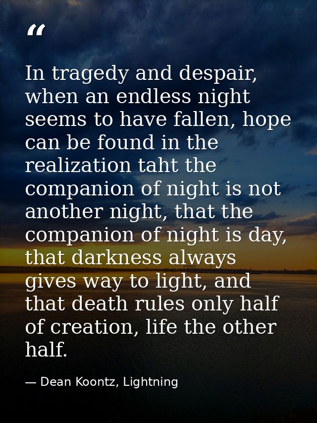 In tragedy and despair, when an endless night seems to have fallen, hope can be found in the realization taht the compan — Dean Koontz, Lightning
