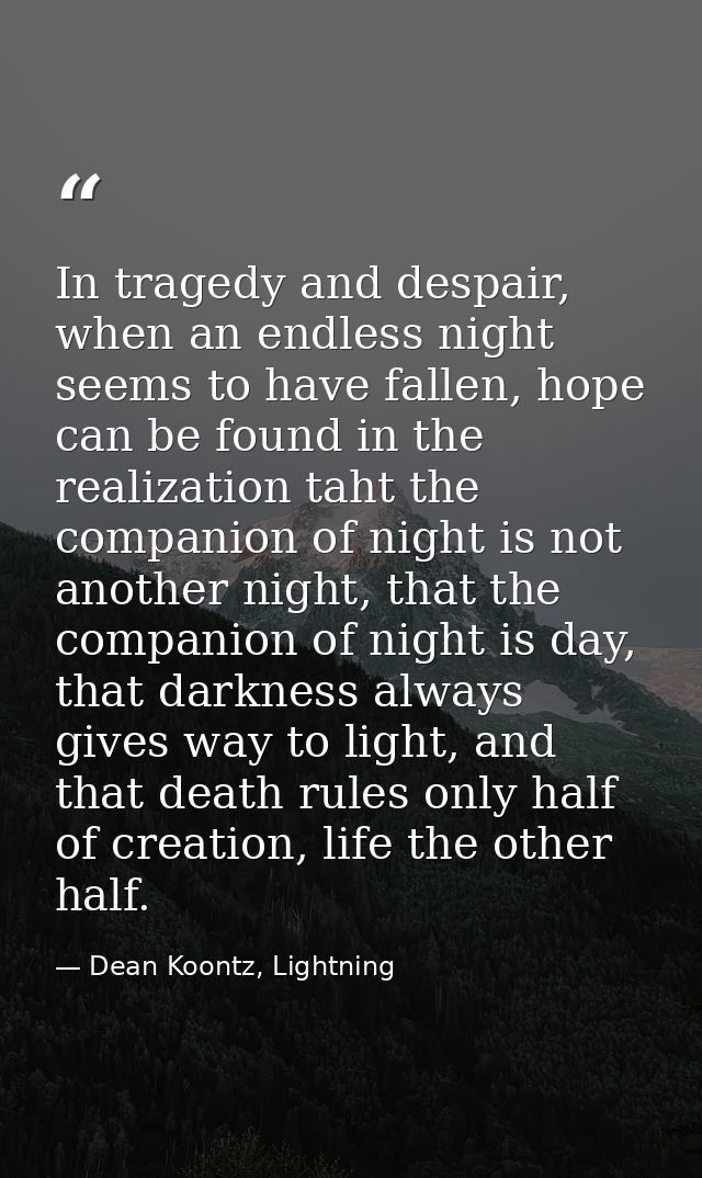 In tragedy and despair, when an endless night seems to have fallen, hope can be found in the realization taht the compan — Dean Koontz, Lightning