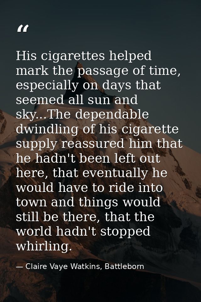 His cigarettes helped mark the passage of time, especially on days that seemed all sun and sky...The dependable dwindlin — Claire Vaye Watkins, Battleborn