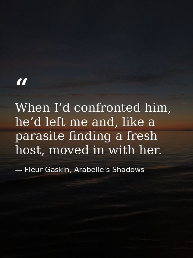 When I’d confronted him, he’d left me and, like a parasite finding a fresh host, moved in with her. — Fleur Gaskin, Arabelle's Shadows