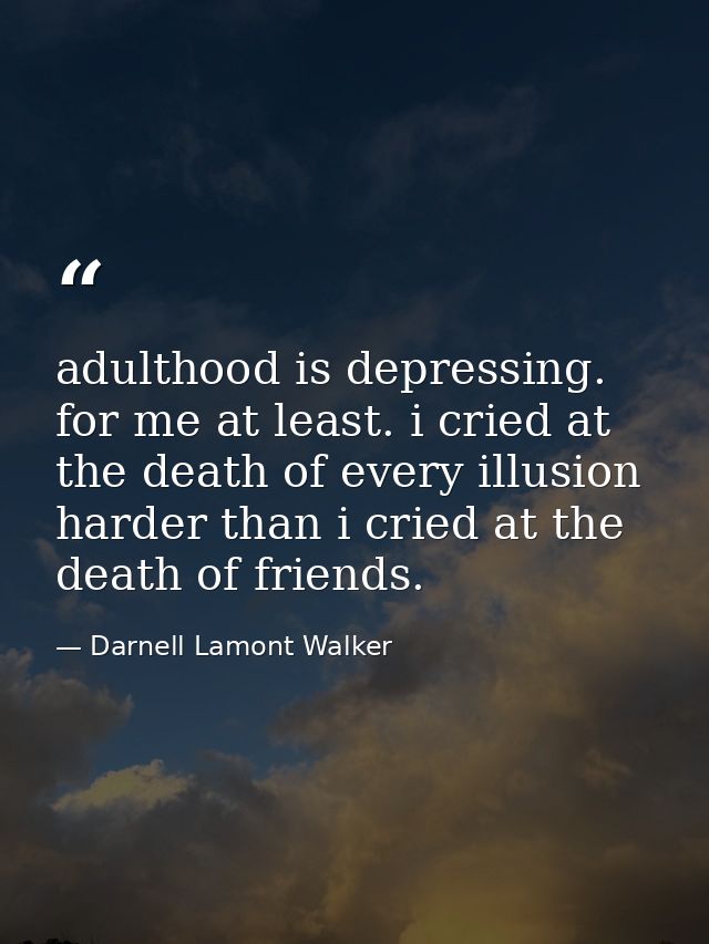 adulthood is depressing. for me at least. i cried at the death of every illusion harder than i cried at the death of fri — Darnell Lamont Walker