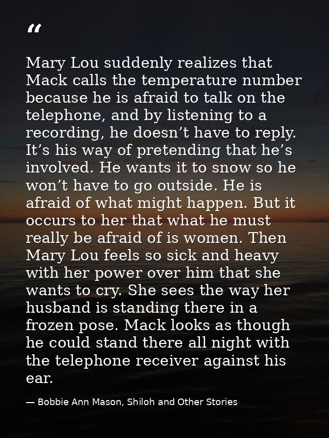Mary Lou suddenly realizes that Mack calls the temperature number because he is afraid to talk on the telephone, and by  — Bobbie Ann Mason, Shiloh and Other Stories